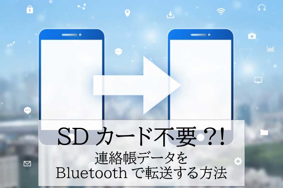 Androidスマホの連絡帳を移行する方法【Bluetooth版】