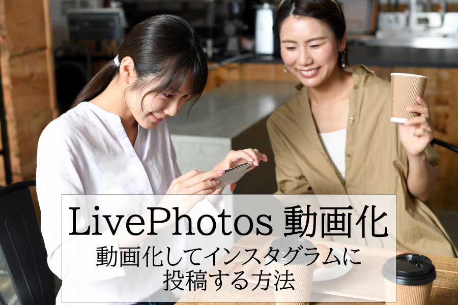 LivePhotosで撮影した写真を動画化してインスタグラムにアップする方法